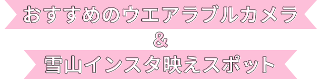 おすすめのウエアラブルカメラ&映えスポット
