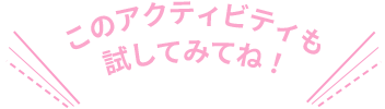 このアクティビティーも試してみてね！