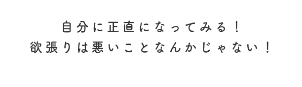 自分に正直になってみる！欲張りは悪いことなんかじゃない！