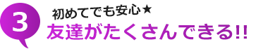 3.初めてでも安心★友達がたくさんできる!