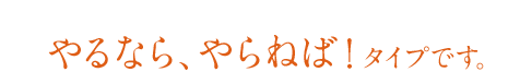 やるなら、やらねば！タイプ
