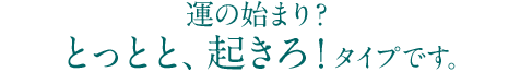とっとと、起きろ!タイプ