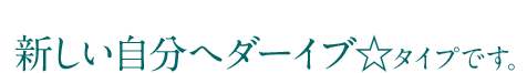 新しい自分へダーイブ！タイプ
