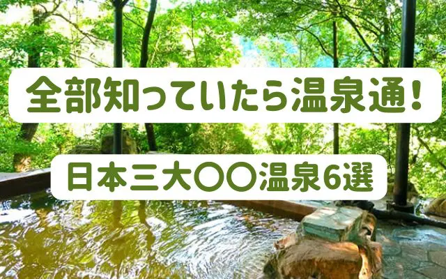 全部知っていたらあなたは温泉通！日本三大〇〇温泉6選
