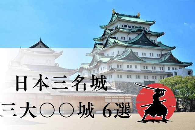 日本三大名城だけじゃない！知っておくべき三大〇〇城6選を解説