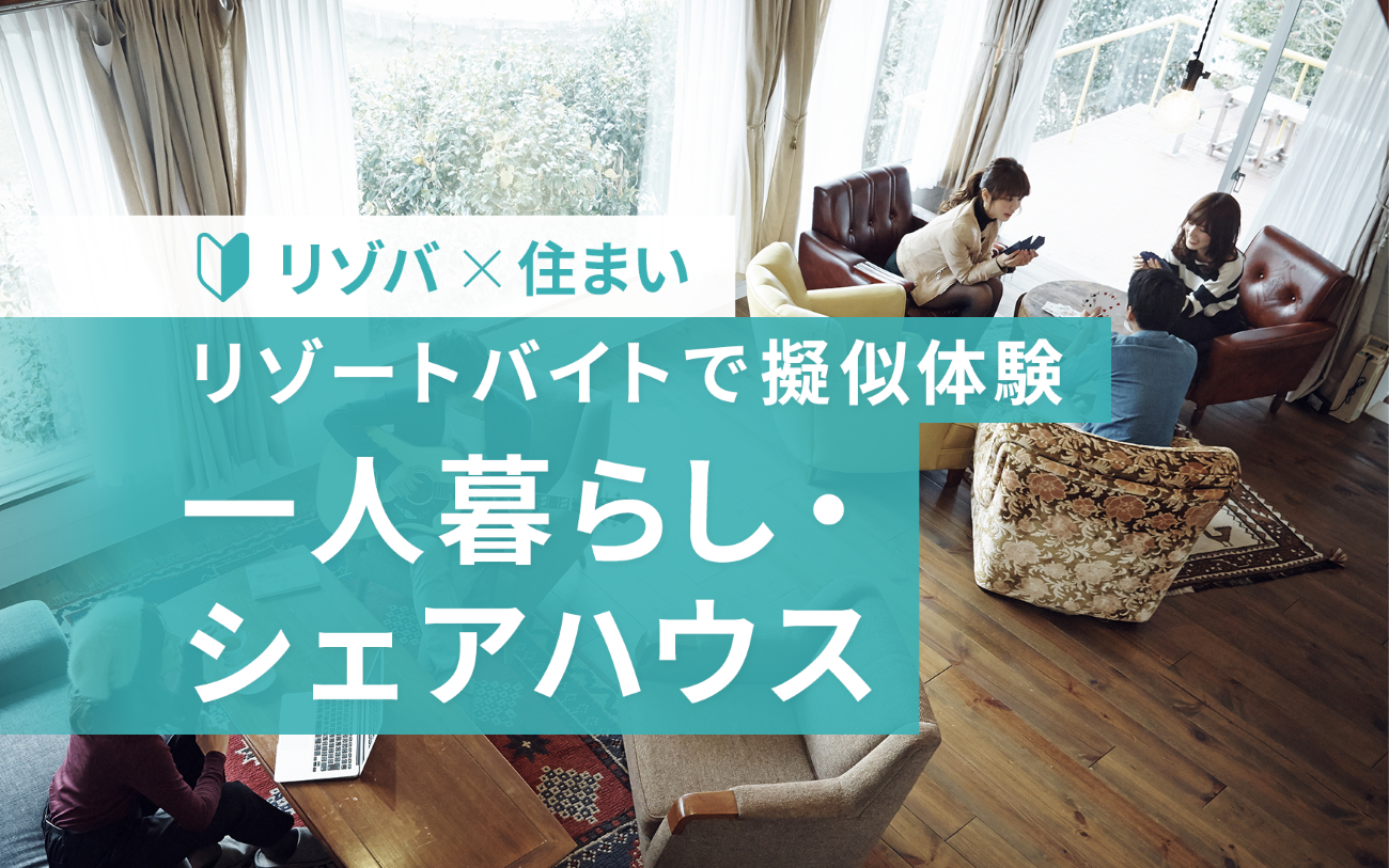 リゾートバイトで一人暮らし・シェアハウス住まいを疑似体験