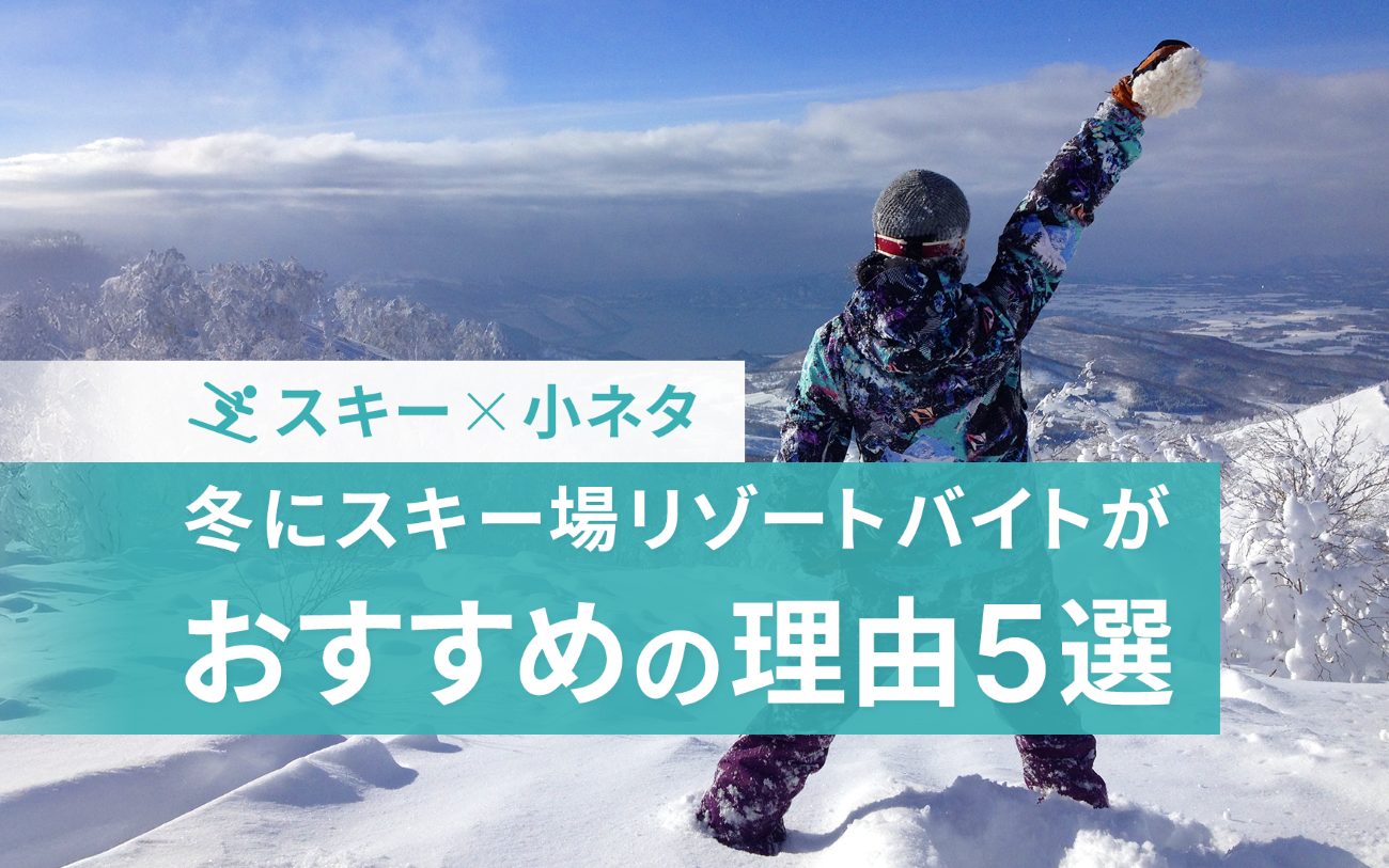 冬に「スキーリゾートバイト」がオススメの理由5選