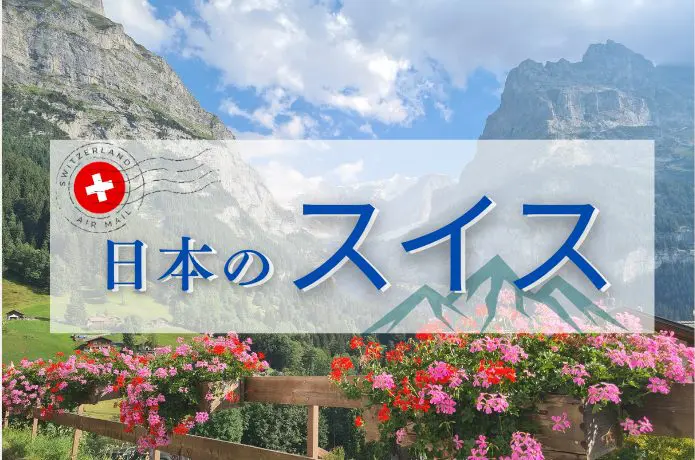 【日本のスイス】と呼ばれる場所はどこ？見どころ・楽しみ方を紹介
